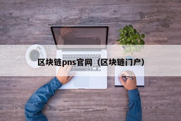 区块链pns官网（区块链门户）