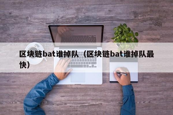 区块链bat谁掉队（区块链bat谁掉队最快）