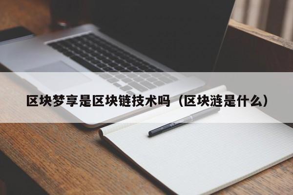 区块梦享是区块链技术吗（区块涟是什么）