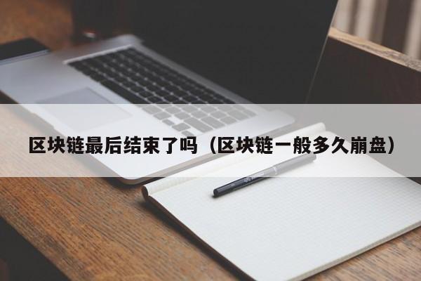 区块链最后结束了吗（区块链一般多久崩盘）