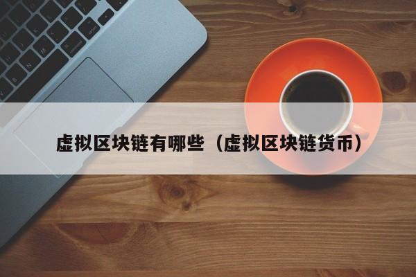 虚拟区块链有哪些（虚拟区块链货币）
