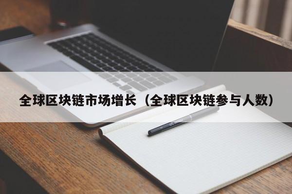全球区块链市场增长（全球区块链参与人数）