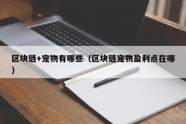 区块链+宠物有哪些（区块链宠物盈利点在哪）