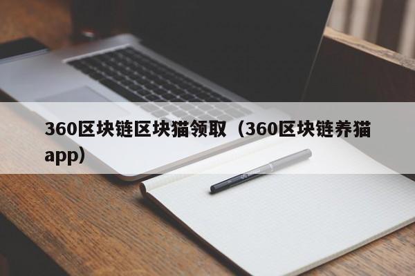 360区块链区块猫领取（360区块链养猫app）