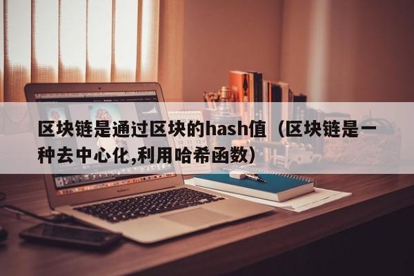 区块链是通过区块的hash值（区块链是一种去中心化,利用哈希函数）