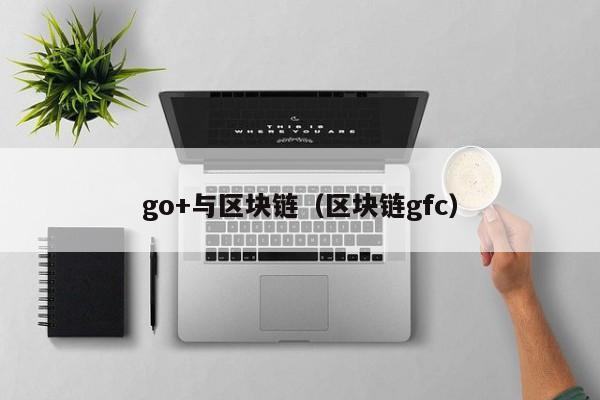 go+与区块链（区块链gfc）