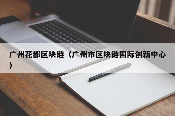 广州花都区块链（广州市区块链国际创新中心）