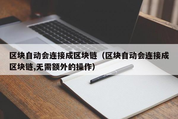 区块自动会连接成区块链（区块自动会连接成区块链,无需额外的操作）